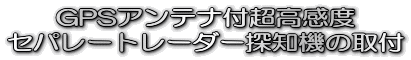 GPSアンテナ付超高感度
セパレートレーダー探知機の取付