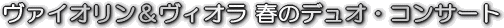 ヴァイオリン&ヴィオラ 春のデュオ・コンサート