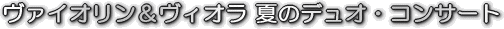 ヴァイオリン&ヴィオラ 夏のデュオ・コンサート